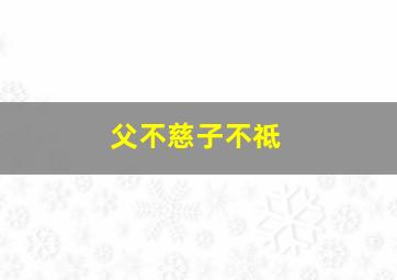 父不慈子不祗