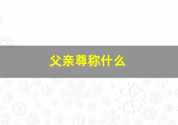 父亲尊称什么