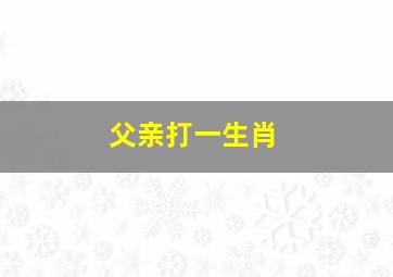 父亲打一生肖