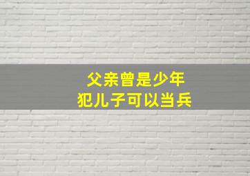 父亲曾是少年犯儿子可以当兵