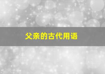 父亲的古代用语