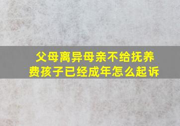 父母离异母亲不给抚养费孩子已经成年怎么起诉