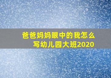 爸爸妈妈眼中的我怎么写幼儿园大班2020