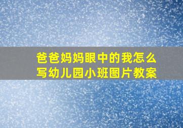 爸爸妈妈眼中的我怎么写幼儿园小班图片教案