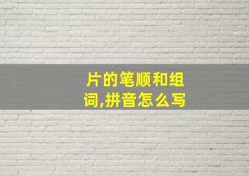 片的笔顺和组词,拼音怎么写