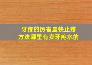 牙疼的厉害最快止疼方法哪里有卖牙疼水的