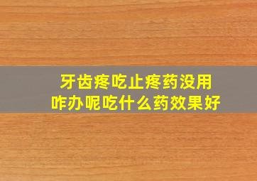 牙齿疼吃止疼药没用咋办呢吃什么药效果好