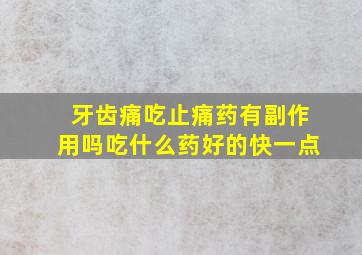 牙齿痛吃止痛药有副作用吗吃什么药好的快一点