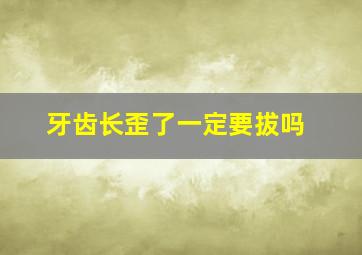 牙齿长歪了一定要拔吗