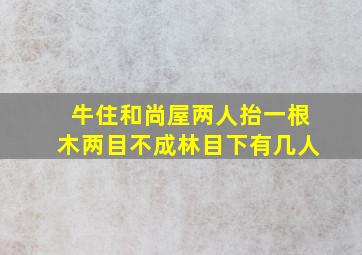 牛住和尚屋两人抬一根木两目不成林目下有几人