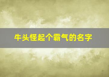 牛头怪起个霸气的名字