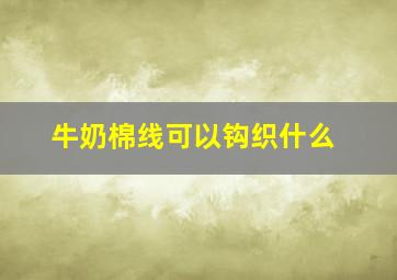 牛奶棉线可以钩织什么