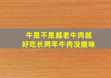 牛是不是越老牛肉越好吃长两年牛肉没膻味