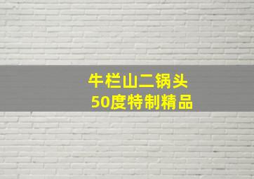 牛栏山二锅头50度特制精品