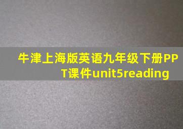 牛津上海版英语九年级下册PPT课件unit5reading