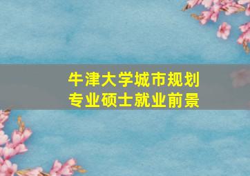 牛津大学城市规划专业硕士就业前景