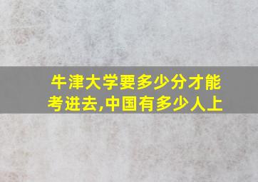 牛津大学要多少分才能考进去,中国有多少人上