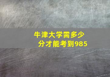 牛津大学需多少分才能考到985