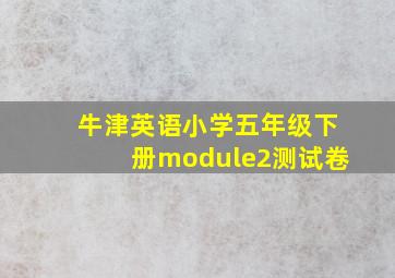 牛津英语小学五年级下册module2测试卷