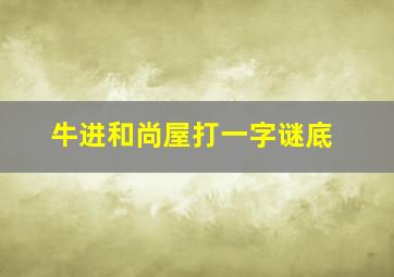 牛进和尚屋打一字谜底