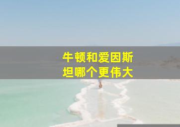 牛顿和爱因斯坦哪个更伟大