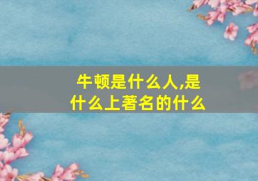 牛顿是什么人,是什么上著名的什么