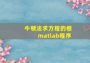 牛顿法求方程的根matlab程序