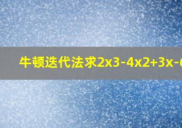 牛顿迭代法求2x3-4x2+3x-6=0