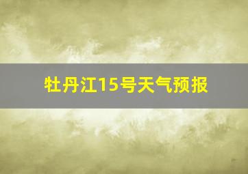 牡丹江15号天气预报