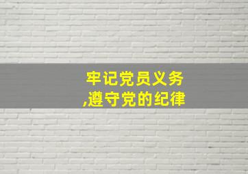 牢记党员义务,遵守党的纪律