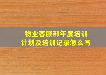 物业客服部年度培训计划及培训记录怎么写