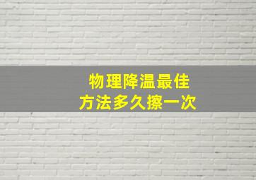 物理降温最佳方法多久擦一次