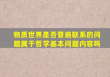 物质世界是否普遍联系的问题属于哲学基本问题内容吗