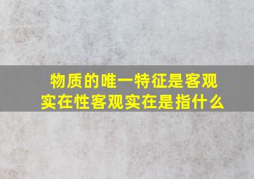 物质的唯一特征是客观实在性客观实在是指什么