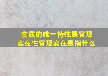 物质的唯一特性是客观实在性客观实在是指什么