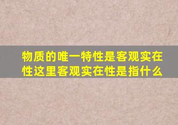 物质的唯一特性是客观实在性这里客观实在性是指什么