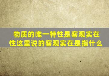 物质的唯一特性是客观实在性这里说的客观实在是指什么