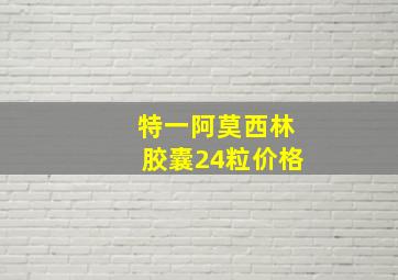 特一阿莫西林胶囊24粒价格