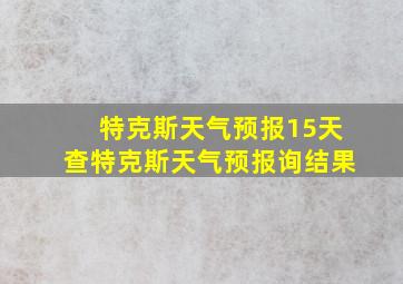 特克斯天气预报15天查特克斯天气预报询结果