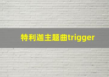 特利迦主题曲trigger