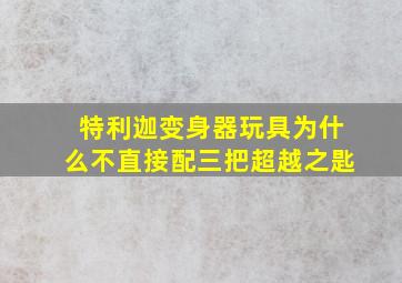 特利迦变身器玩具为什么不直接配三把超越之匙