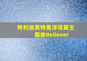 特利迦奥特曼泽塔篇主题曲Believer