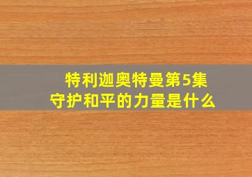 特利迦奥特曼第5集守护和平的力量是什么