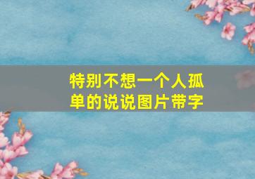 特别不想一个人孤单的说说图片带字