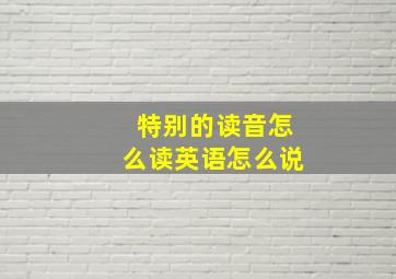 特别的读音怎么读英语怎么说