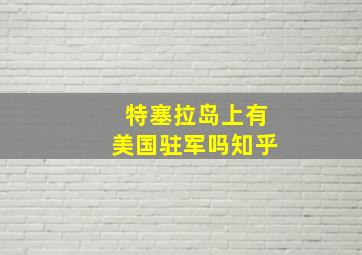 特塞拉岛上有美国驻军吗知乎