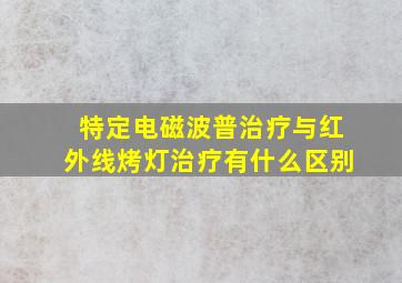 特定电磁波普治疗与红外线烤灯治疗有什么区别