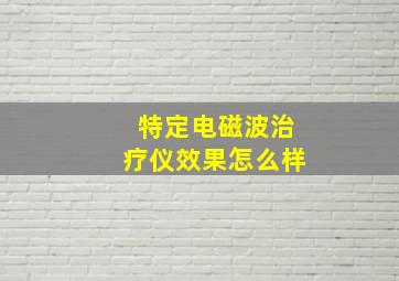 特定电磁波治疗仪效果怎么样