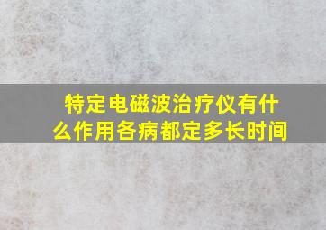 特定电磁波治疗仪有什么作用各病都定多长时间