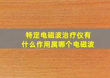 特定电磁波治疗仪有什么作用属哪个电磁波